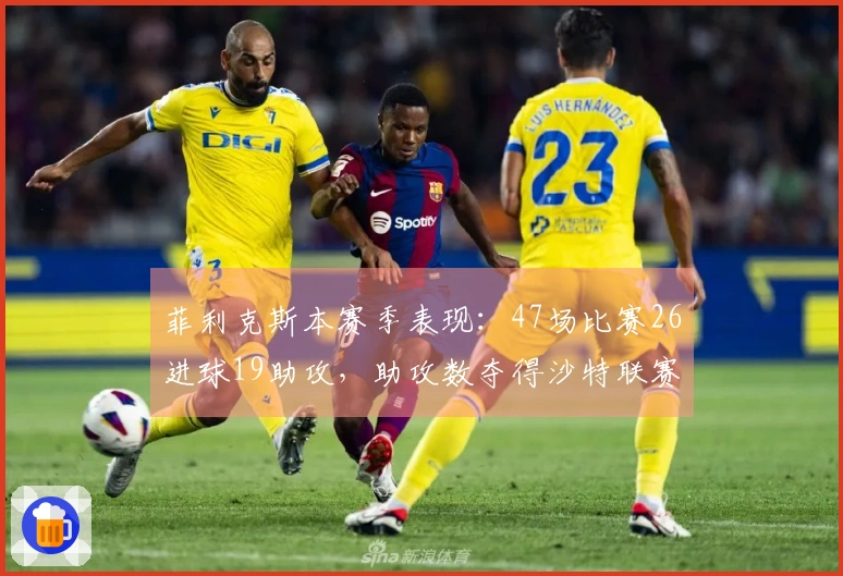 菲利克斯本赛季表现:47场比赛26进球19助攻,助攻数夺得沙特联赛第一